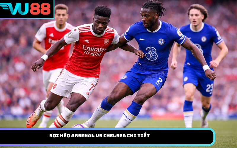Soi Kèo Arsenal Vs Chelsea Chi Tiết