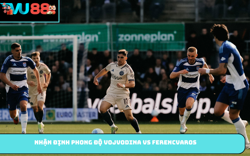 Nhận định phong độ Vojvodina vs Ferencvaros
