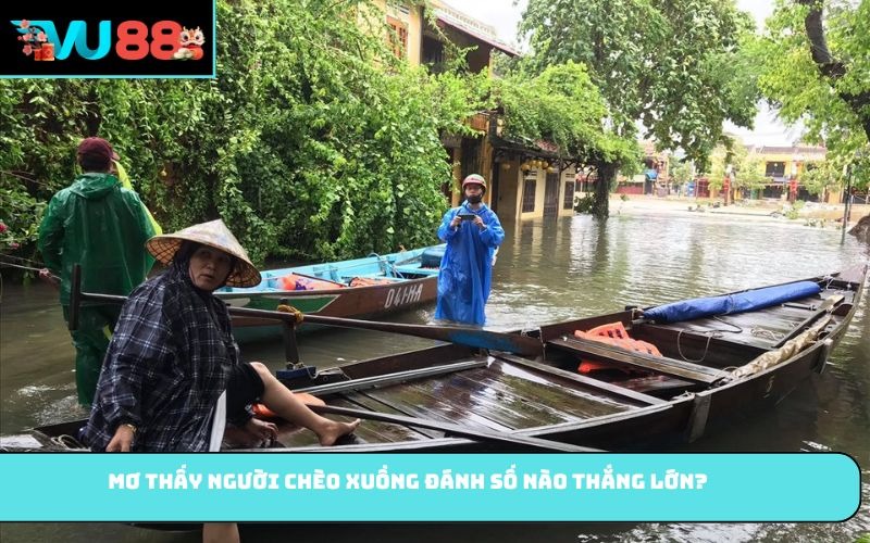 Mơ thấy người chèo xuồng đánh số nào thắng lớn?