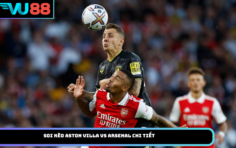 Soi Kèo Aston Villa Vs Arsenal Chi Tiết