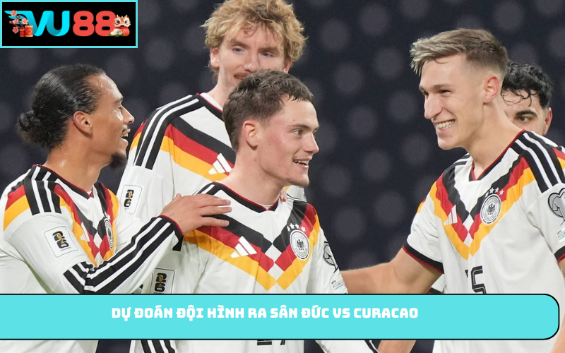 Dự đoán đội hình ra sân Đức vs Curacao