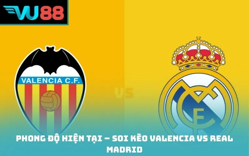 Phong độ hiện tại – Soi kèo Valencia vs Real Madrid