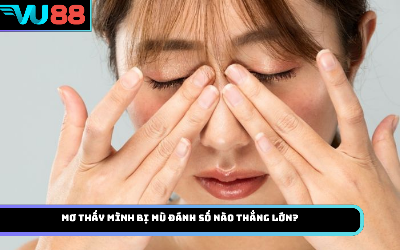 Mơ thấy mình bị mù đánh số nào thắng lớn?