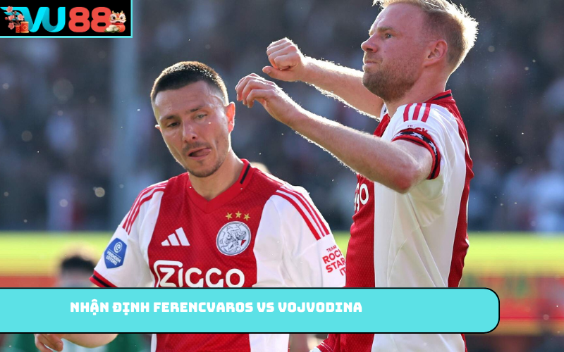 Nhận định Ferencvaros vs Vojvodina