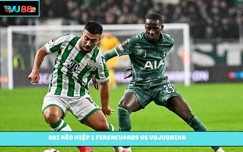 Soi kèo hiệp 1 Ferencvaros vs Vojvodina