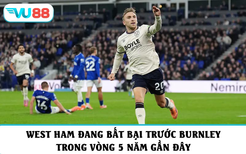 West Ham đang bất bại trước Burnley trong vòng 5 năm gần đây