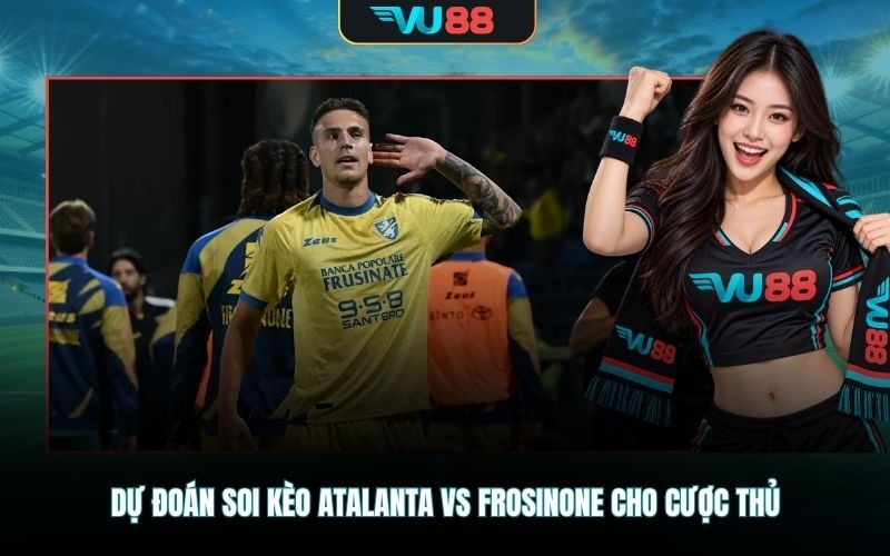 Dự đoán soi kèo Atalanta Vs Frosinone cho cược thủ