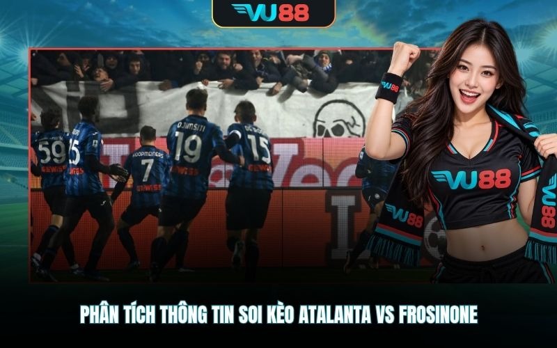 Phân tích thông tin soi kèo Atalanta Vs Frosinone