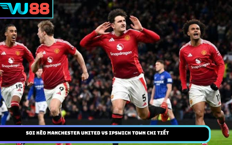Soi Kèo Manchester United Vs Ipswich Town Chi Tiết