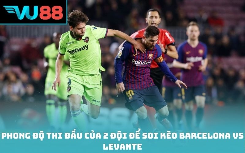 Phong độ thi đấu của 2 đội để soi kèo Barcelona Vs Levante