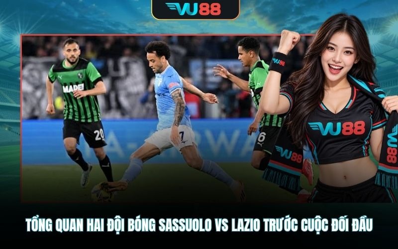 Tổng quan hai đội bóng Sassuolo Vs Lazio trước cuộc đối đầu