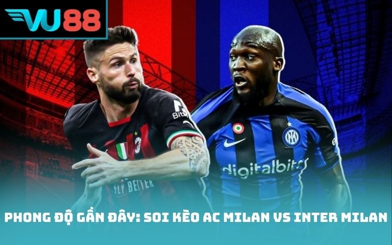 Phong độ gần đây: Soi kèo AC Milan vs Inter Milan