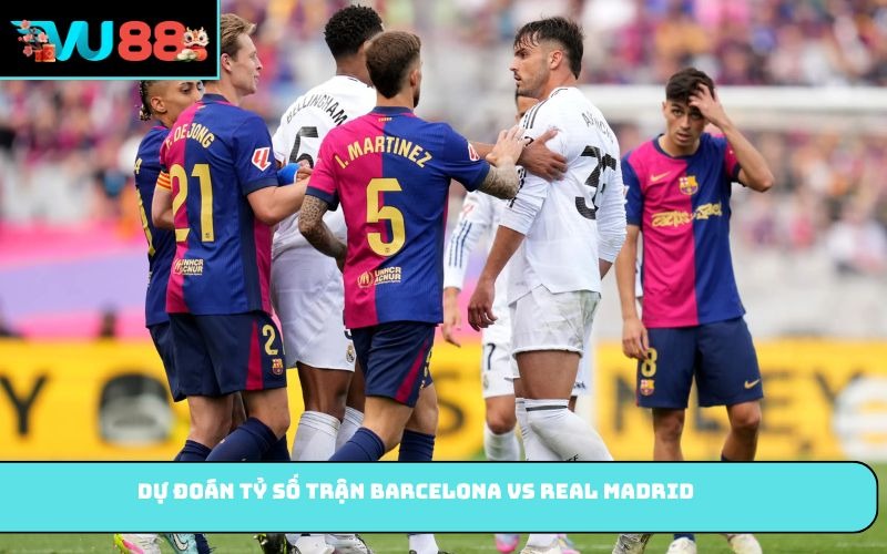 Dự đoán tỷ số trận Barcelona vs Real Madrid