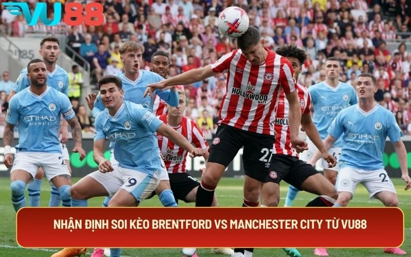 Nhận định soi kèo Brentford Vs Manchester City từ VU88