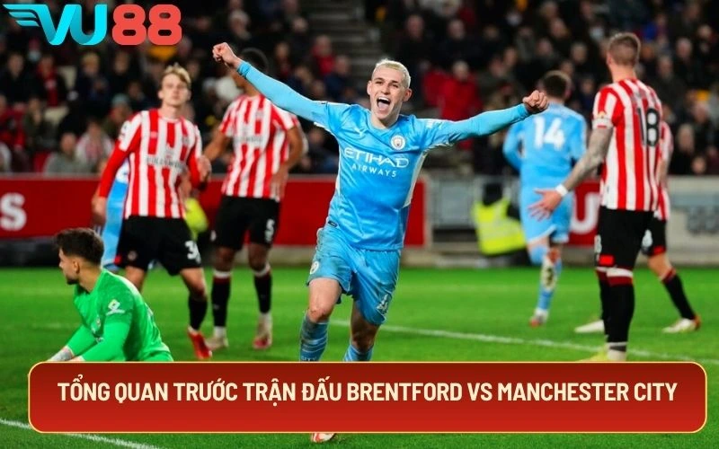 Tổng quan trước trận đấu Brentford Vs Manchester City