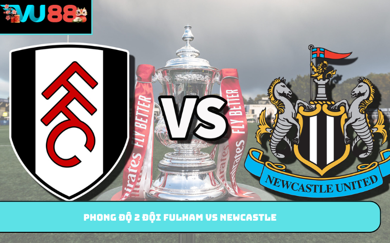 Phong độ 2 đội Fulham vs Newcastle