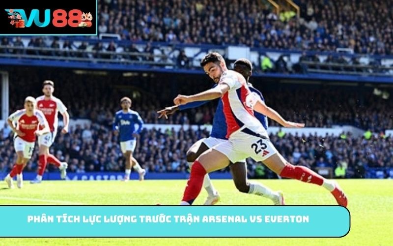 Phân tích lực lượng trước trận Arsenal vs Everton