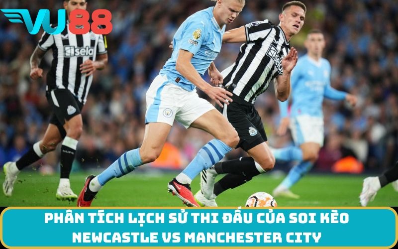 Phân tích lịch sử thi đấu của Soi kèo Newcastle Vs Manchester City