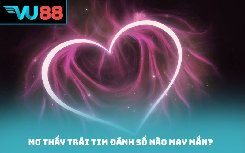 Mơ thấy trái tim đánh số nào may mắn?