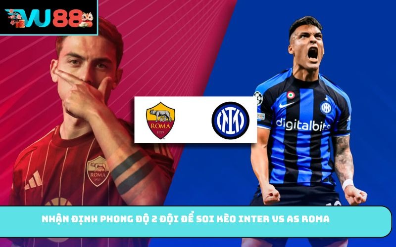 Nhận định phong độ 2 đội để soi kèo Inter vs AS Roma