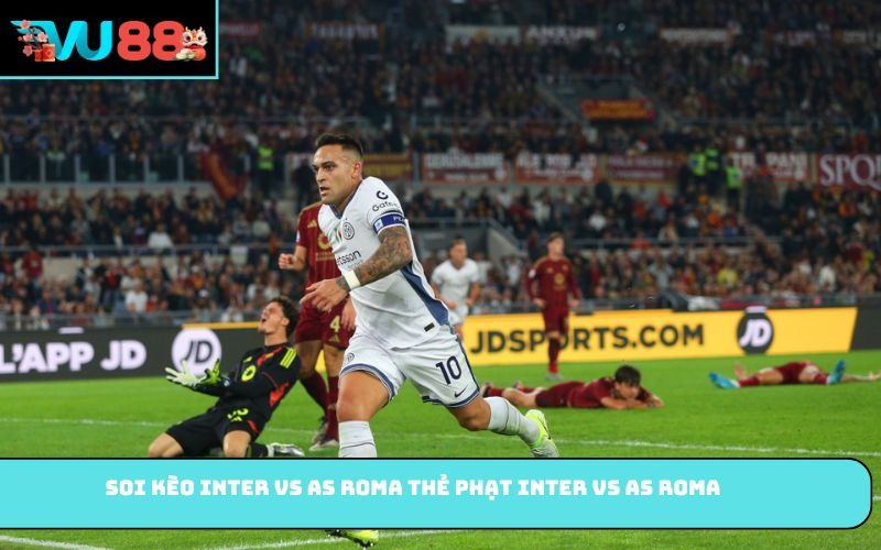 Soi kèo Inter vs AS Roma thẻ phạt Inter vs AS Roma