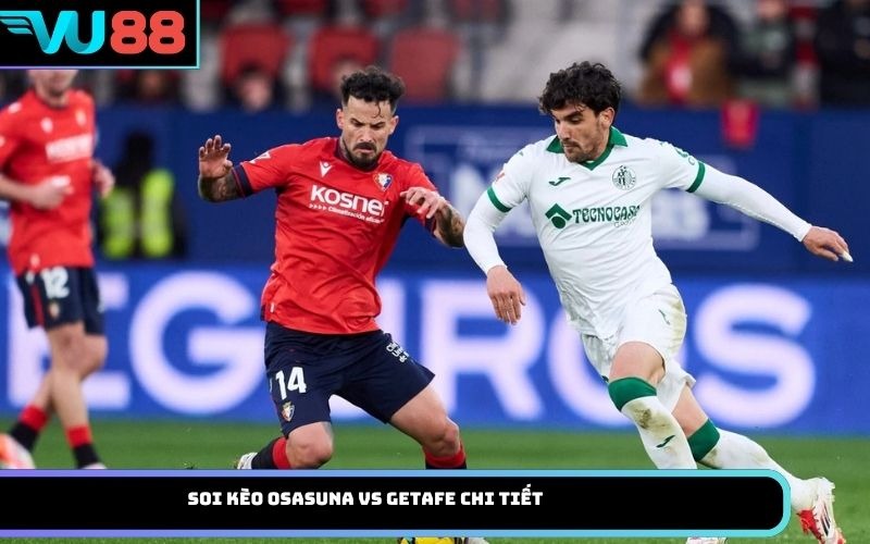 Soi kèo Osasuna vs Getafe chi tiết