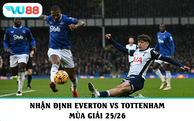 Nhận định phong độ và soi kèo Everton vs Tottenham mùa giải 25/26