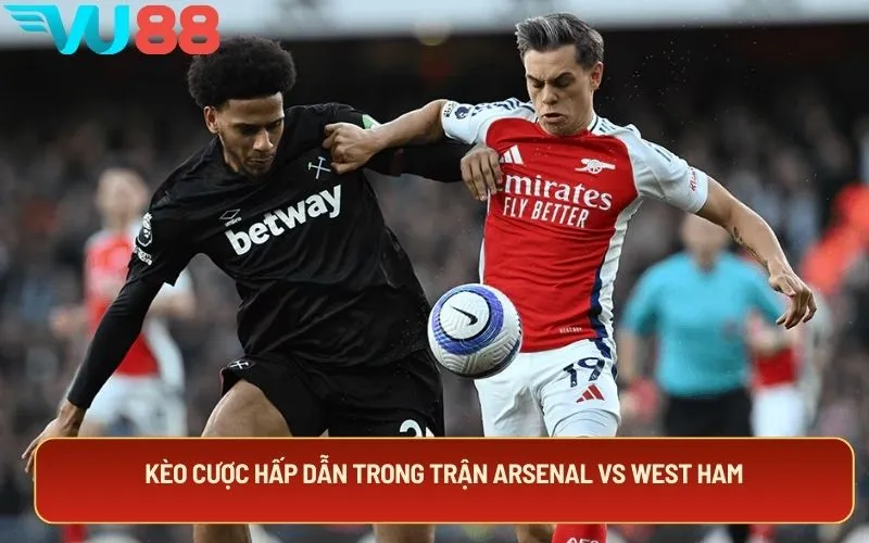 Kèo cược hấp dẫn trong trận Arsenal vs West Ham