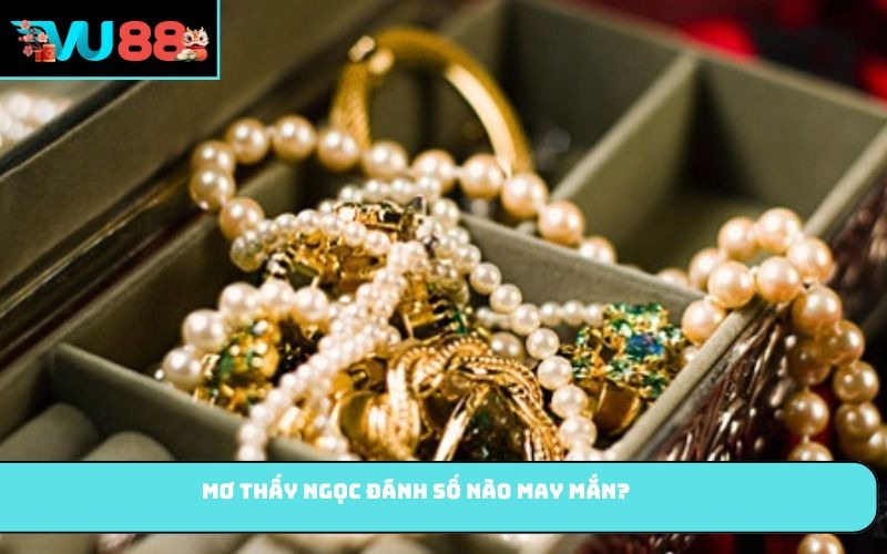 Mơ thấy ngọc đánh số nào may mắn?