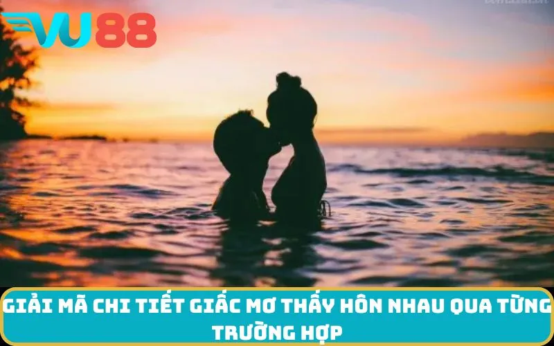 Giải mã chi tiết giấc Mơ thấy Hôn nhau qua từng trường hợp