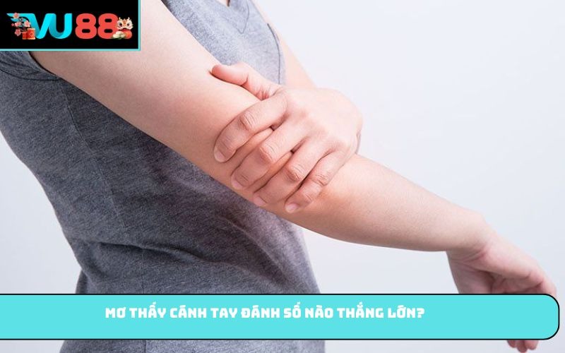 Mơ Thấy Cánh Tay đánh số nào thắng lớn?