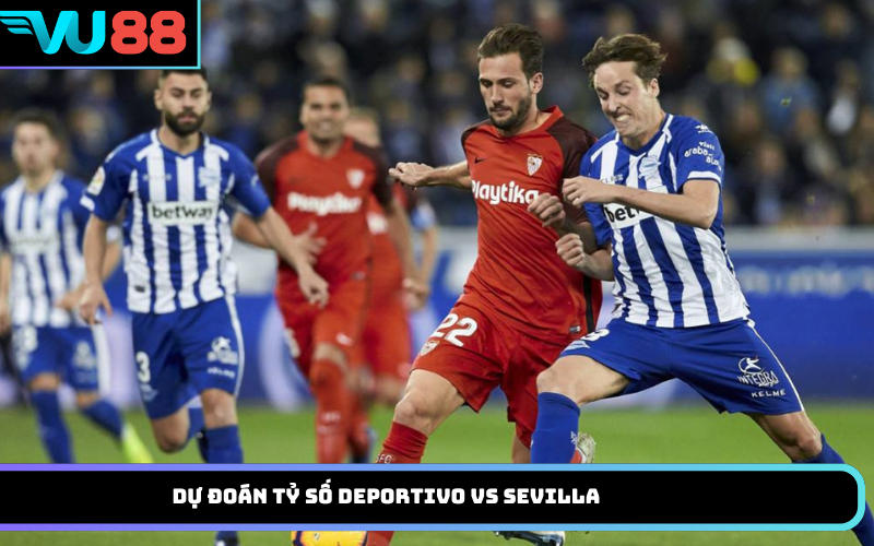 Dự đoán tỷ số Deportivo vs Sevilla