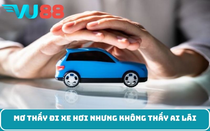 Mơ thấy đi xe hơi nhưng không thấy ai lái