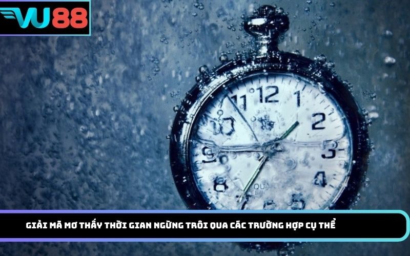 Giải mã mơ thấy thời gian ngừng trôi qua các trường hợp cụ thể