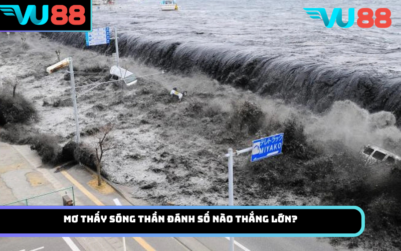 Mơ thấy sóng thần đánh số nào thắng lớn?
