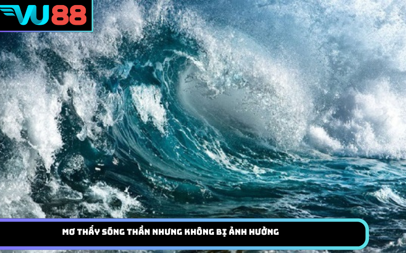 Mơ thấy sóng thần nhưng không bị ảnh hưởng