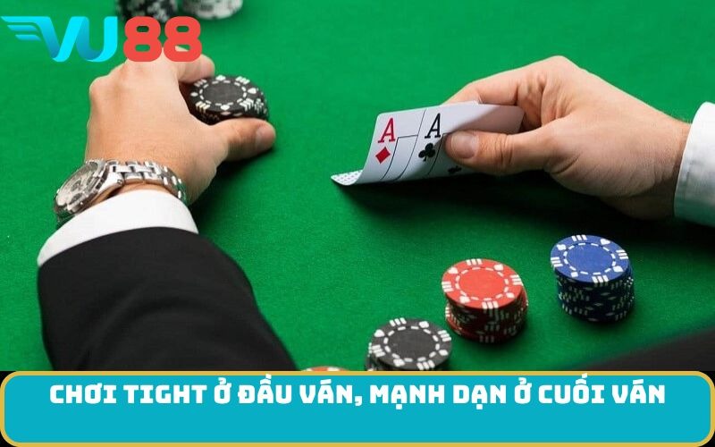 Chơi tight ở đầu ván, mạnh dạn ở cuối ván