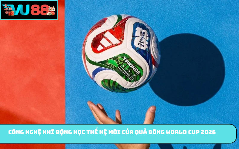 Công nghệ khí động học thế hệ mới của quả bóng World Cup 2026