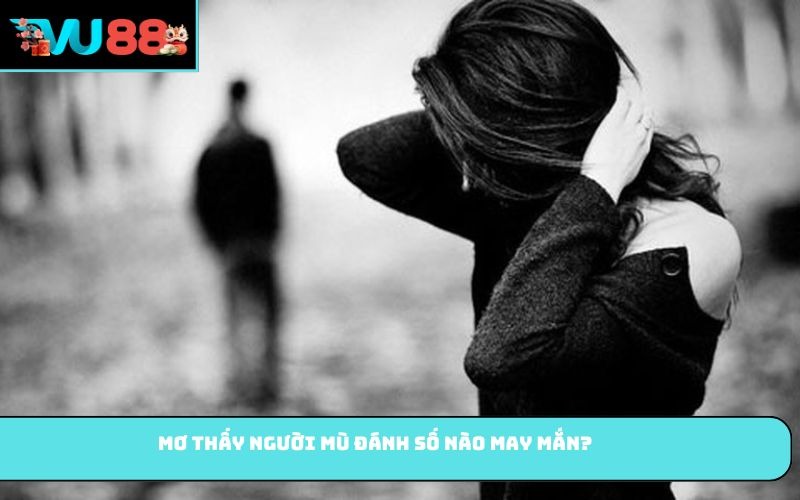 Mơ thấy người mù đánh số nào may mắn?