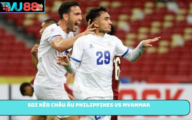 Soi kèo châu Âu Philippines Vs Myanmar