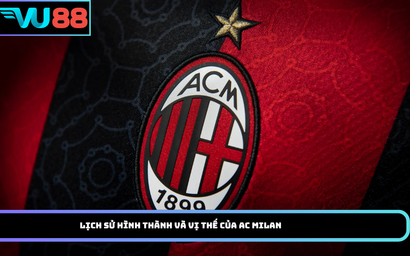 Lịch sử hình thành và vị thế của AC Milan