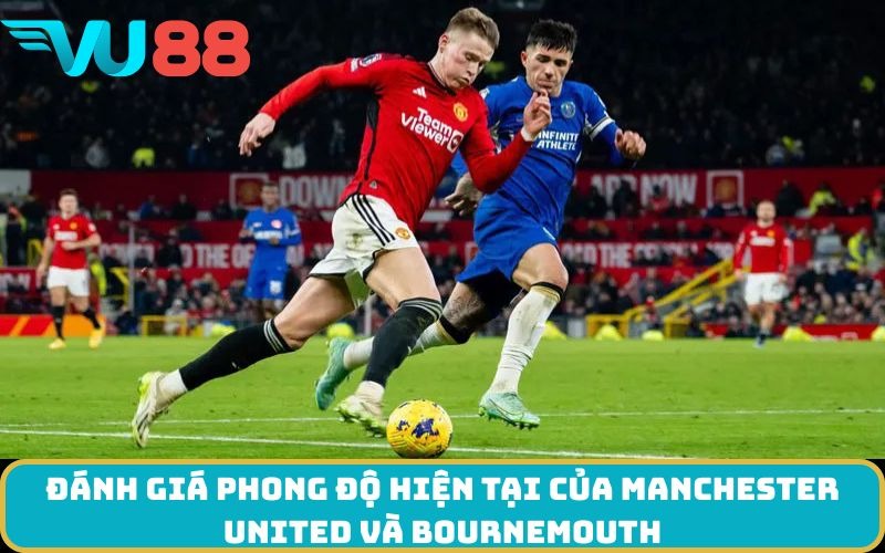 Đánh giá phong độ hiện tại của Manchester United và Bournemouth
