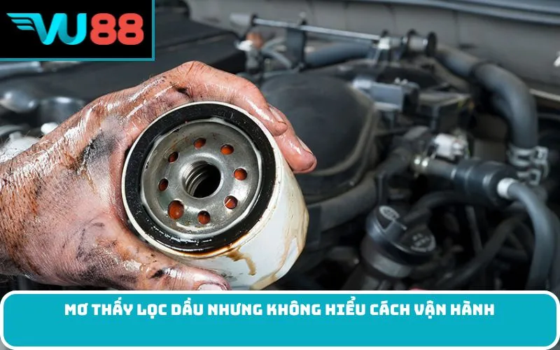 Mơ thấy lọc dầu nhưng không hiểu cách vận hành