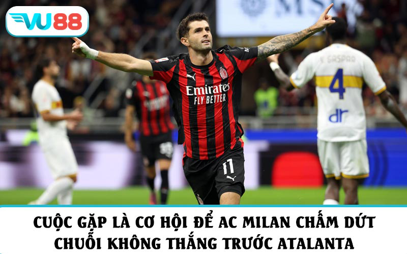 Cuộc gặp là cơ hội để AC Milan chấm dứt chuỗi không thắng trước Atalanta