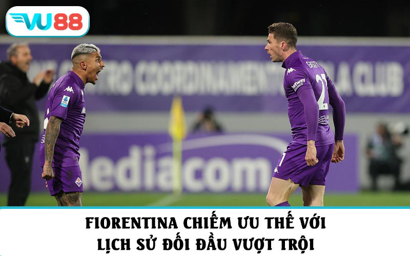 Fiorentina chiếm ưu thế với lịch sử đối đầu vượt trội