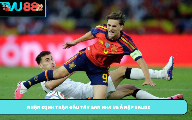 Nhận định trận đấu Tây Ban Nha vs Ả Rập Saudi