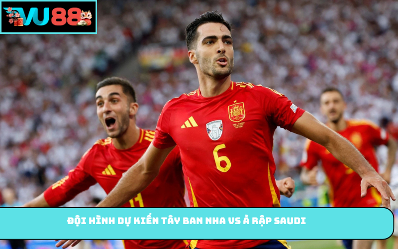 Đội hình dự kiến Tây Ban Nha vs Ả Rập Saudi
