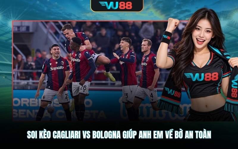 Soi kèo Cagliari Vs Bologna giúp anh em về bờ an toàn