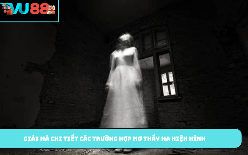 Giải mã chi tiết các trường hợp mơ thấy ma hiện hình