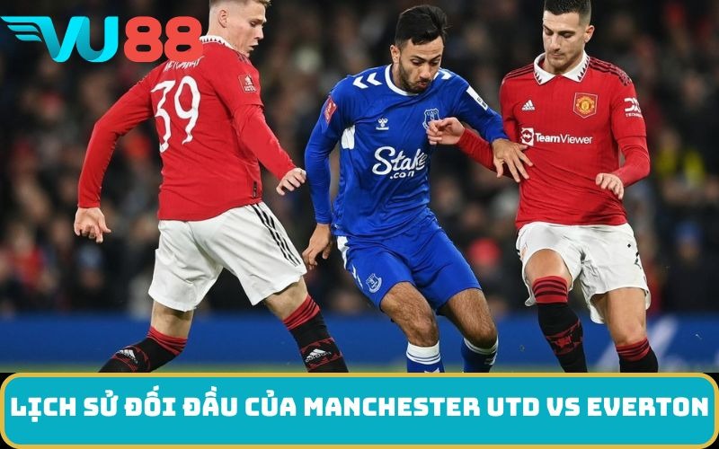 Lịch sử đối đầu của Manchester Utd Vs Everton